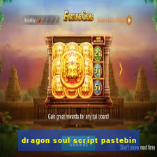 dragon soul script pastebin